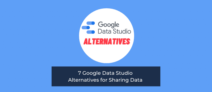 7 Google Data Studio Alternatives for Sharing Data 
